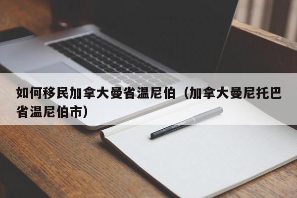 如何移民加拿大曼省温尼伯（加拿大曼尼托巴省温尼伯市）