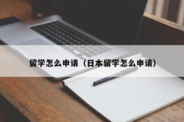 留学怎么申请（日本留学怎么申请）