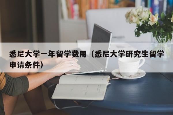 悉尼大学一年留学费用（悉尼大学研究生留学申请条件）