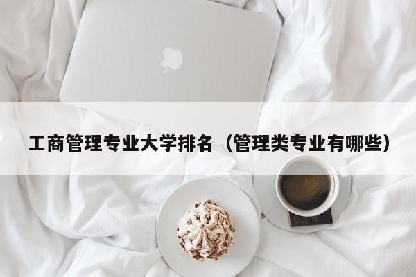 工商管理专业大学排名（管理类专业有哪些）