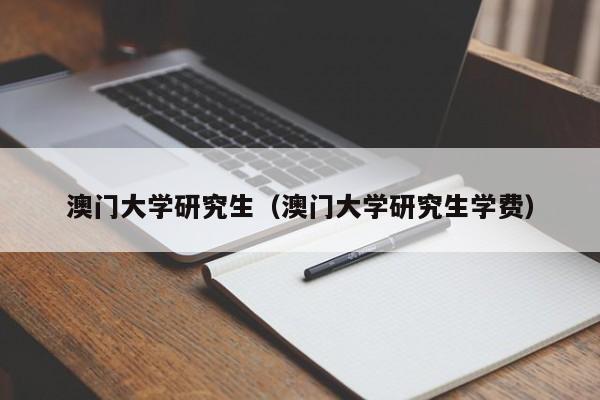 澳门大学研究生（澳门大学研究生学费）