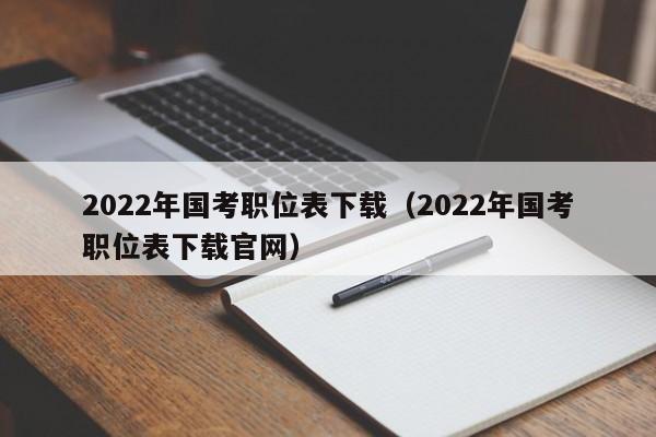 2022年国考职位表下载（2022年国考职位表下载官网）