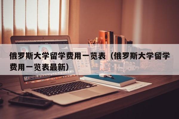 俄罗斯大学留学费用一览表（俄罗斯大学留学费用一览表最新）