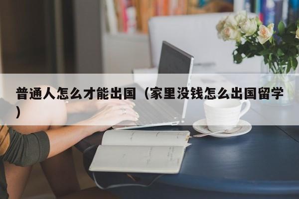 普通人怎么才能出国（家里没钱怎么出国留学）