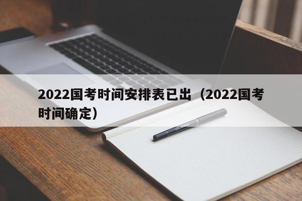 2022国考时间安排表已出（2022国考时间确定）