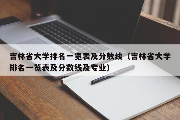 吉林省大学排名一览表及分数线（吉林省大学排名一览表及分数线及专业）