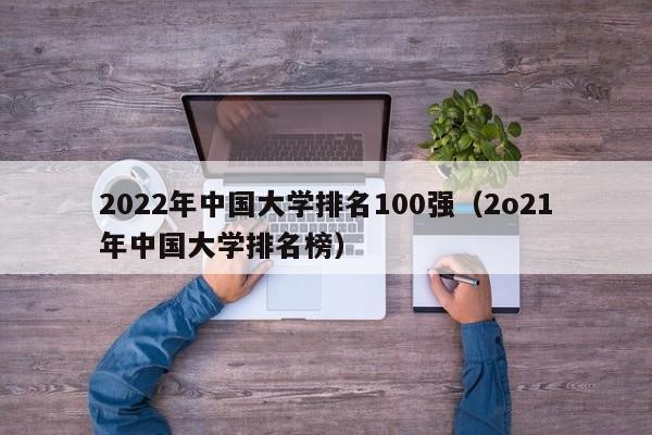 2022年中国大学排名100强（2o21年中国大学排名榜）