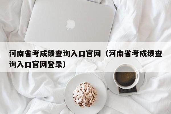 河南省考成绩查询入口官网（河南省考成绩查询入口官网登录）