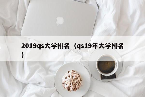 2019qs大学排名（qs19年大学排名）