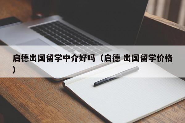 启德出国留学中介好吗（启德 出国留学价格）