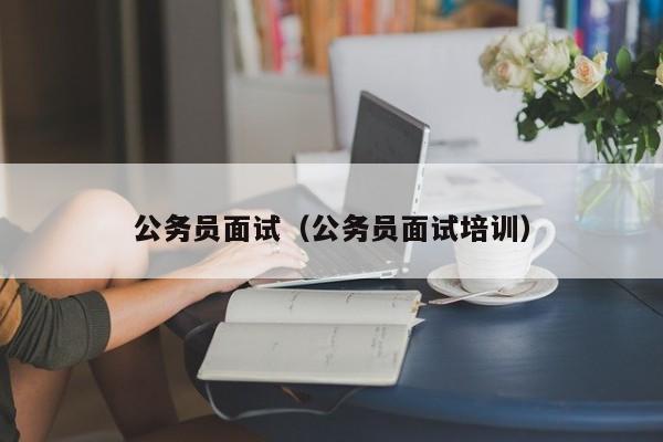 公务员面试（公务员面试培训）