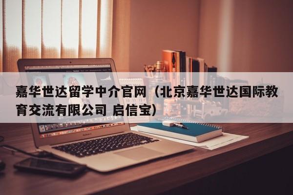 嘉华世达留学中介官网（北京嘉华世达国际教育交流有限公司 启信宝）