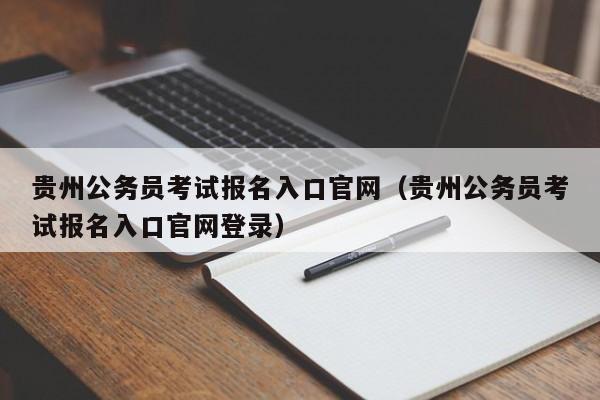 贵州公务员考试报名入口官网（贵州公务员考试报名入口官网登录）