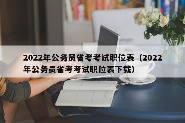 2022年公务员省考考试职位表（2022年公务员省考考试职位表下载）