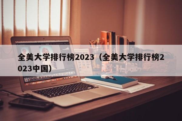 全美大学排行榜2023（全美大学排行榜2023中国）