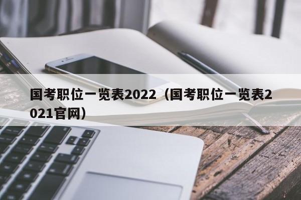 国考职位一览表2022（国考职位一览表2021官网）