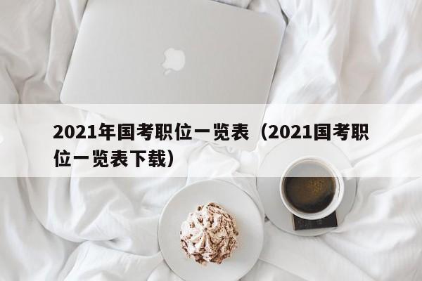 2021年国考职位一览表（2021国考职位一览表下载）