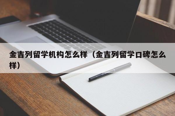 金吉列留学机构怎么样（金吉列留学口碑怎么样）