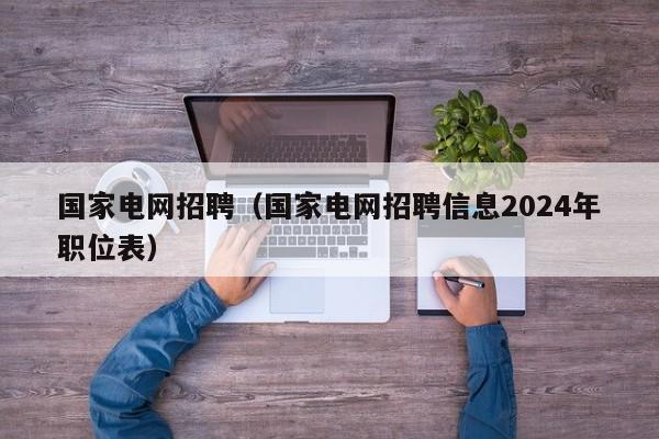 国家电网招聘（国家电网招聘信息2024年职位表）