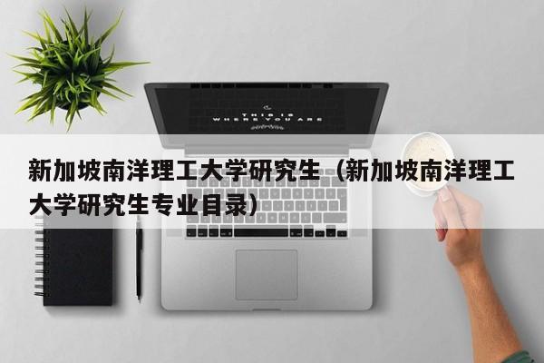 新加坡南洋理工大学研究生（新加坡南洋理工大学研究生专业目录）