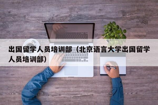 出国留学人员培训部（北京语言大学出国留学人员培训部）