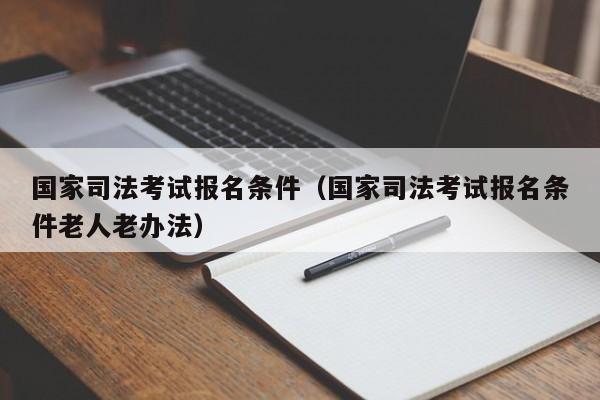 国家司法考试报名条件（国家司法考试报名条件老人老办法）