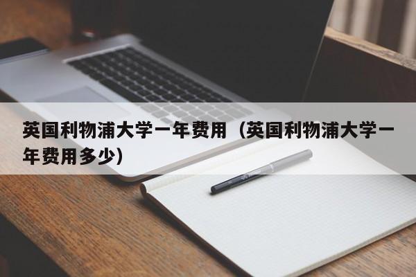 英国利物浦大学一年费用（英国利物浦大学一年费用多少）