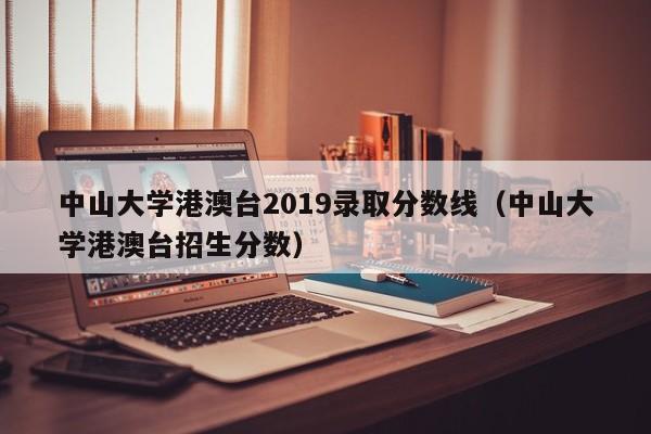 中山大学港澳台2019录取分数线（中山大学港澳台招生分数）