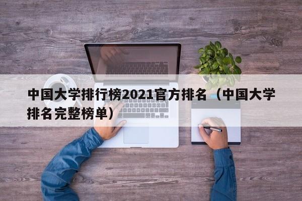 中国大学排行榜2021官方排名（中国大学排名完整榜单）