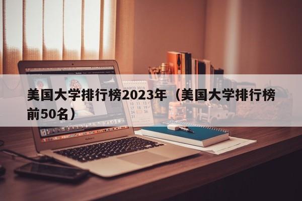 美国大学排行榜2023年（美国大学排行榜前50名）