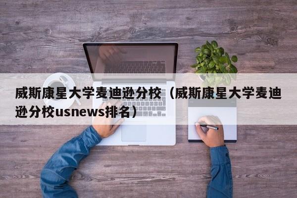 威斯康星大学麦迪逊分校（威斯康星大学麦迪逊分校usnews排名）