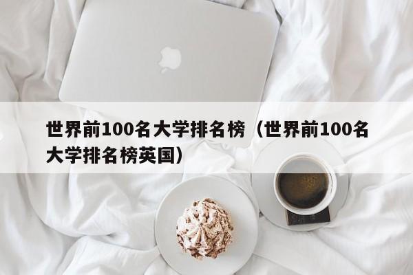 世界前100名大学排名榜（世界前100名大学排名榜英国）