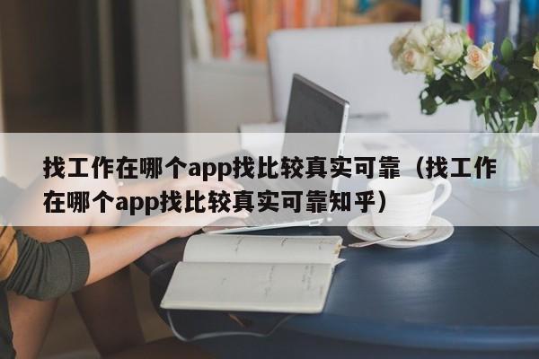 找工作在哪个app找比较真实可靠（找工作在哪个app找比较真实可靠知乎）