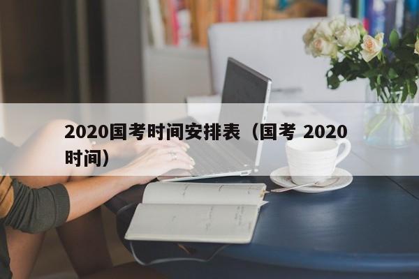 2020国考时间安排表（国考 2020 时间）