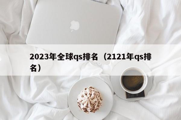 2023年全球qs排名（2121年qs排名）