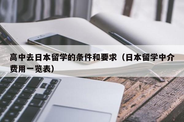 高中去日本留学的条件和要求（日本留学中介费用一览表）