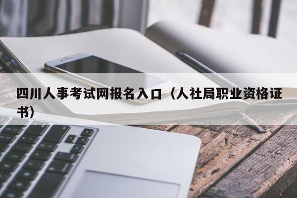 四川人事考试网报名入口（人社局职业资格证书）