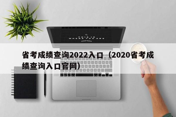 省考成绩查询2022入口（2020省考成绩查询入口官网）