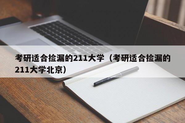 考研适合捡漏的211大学（考研适合捡漏的211大学北京）