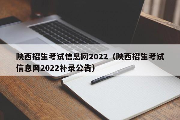 陕西招生考试信息网2022（陕西招生考试信息网2022补录公告）