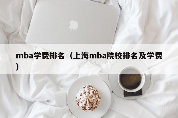 mba学费排名（上海mba院校排名及学费）