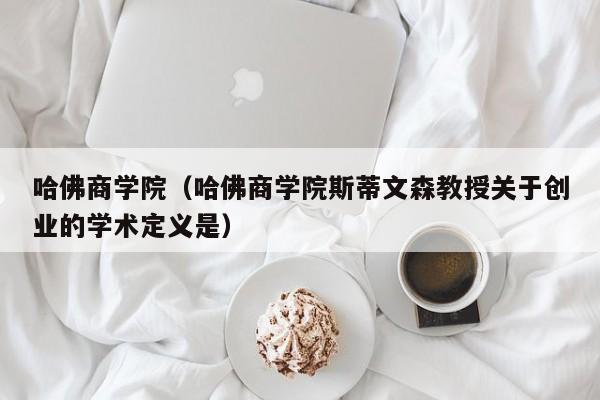 哈佛商学院（哈佛商学院斯蒂文森教授关于创业的学术定义是）