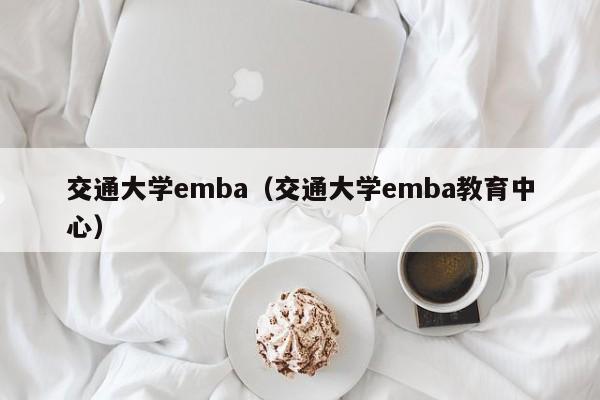 交通大学emba（交通大学emba教育中心）