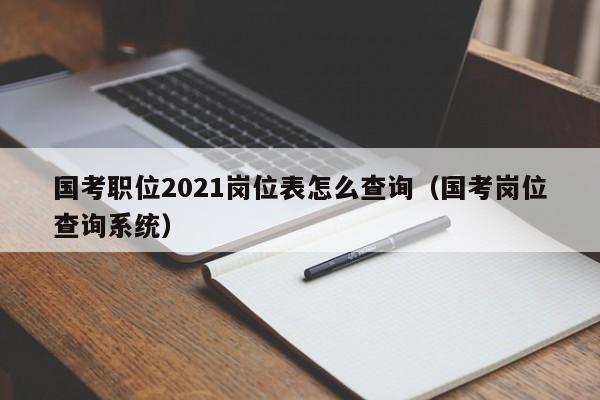 国考职位2021岗位表怎么查询（国考岗位查询系统）