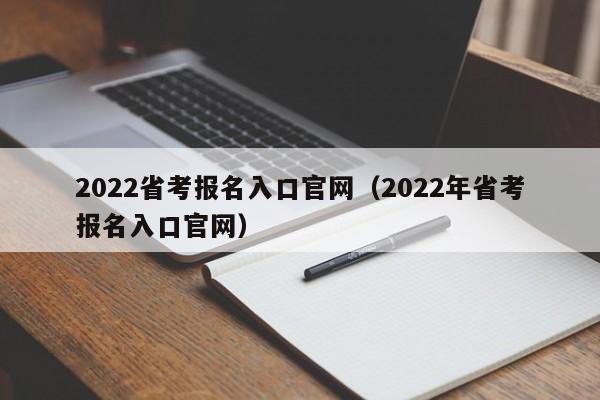 2022省考报名入口官网（2022年省考报名入口官网）