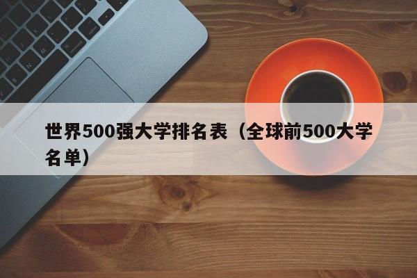 世界500强大学排名表（全球前500大学名单）