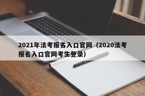 2021年法考报名入口官网（2020法考报名入口官网考生登录）