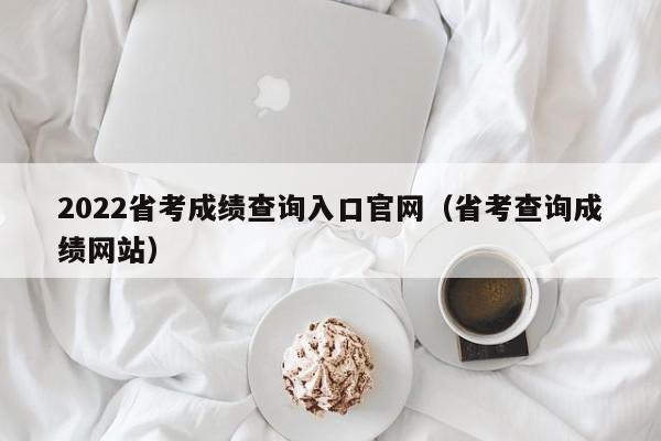 2022省考成绩查询入口官网（省考查询成绩网站）