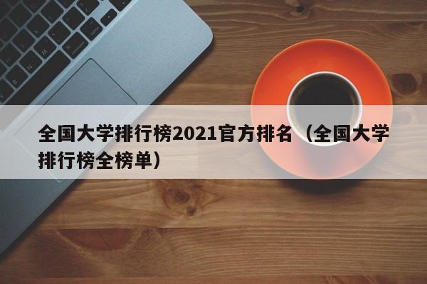 全国大学排行榜2021官方排名（全国大学排行榜全榜单）