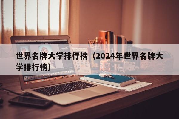 世界名牌大学排行榜（2024年世界名牌大学排行榜）